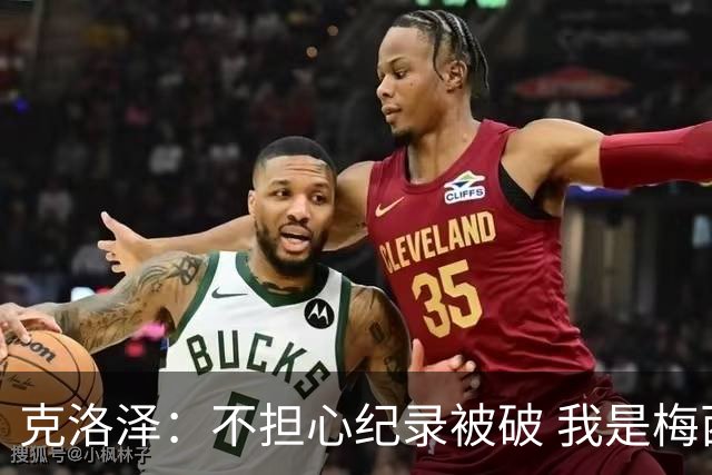 克洛泽：不担心纪录被破 我是梅西的超级粉丝 他是天才