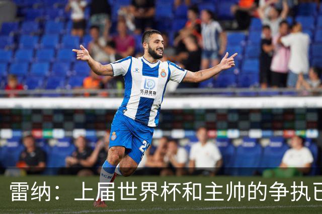 雷纳：上届世界杯和主帅的争执已经过去，当时太年轻但现在更成熟